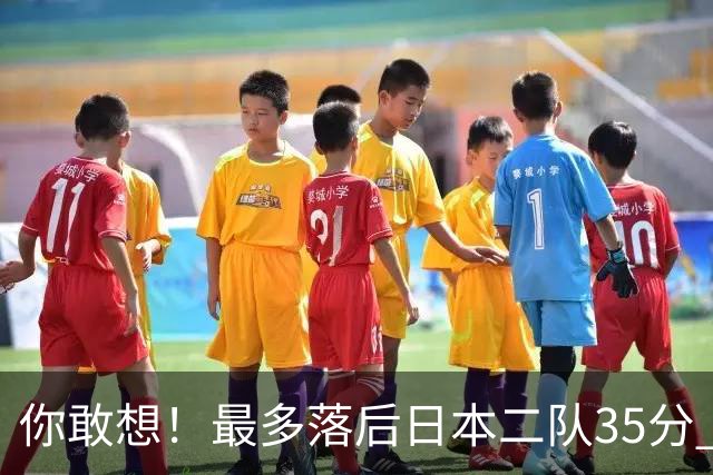 你敢想！最多落后日本二队35分 近10年男篮在干什么