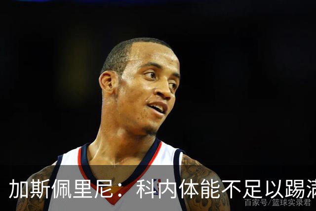 加斯佩里尼：科内体能不足以踢满90分钟，间歇期后罗马会更多轮换